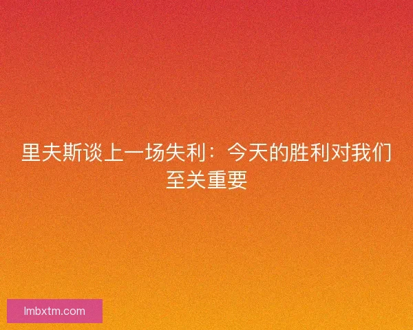 里夫斯谈上一场失利：今天的胜利对我们至关重要