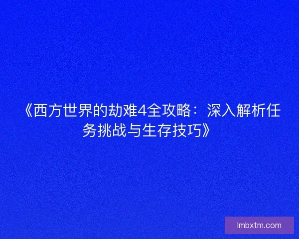 《西方世界的劫难4全攻略：深入解析任务挑战与生存技巧》