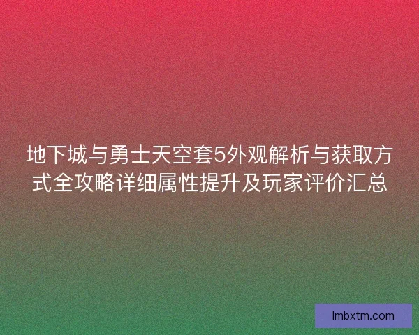 地下城与勇士天空套5外观解析与获取方式全攻略详细属性提升及玩家评价汇总