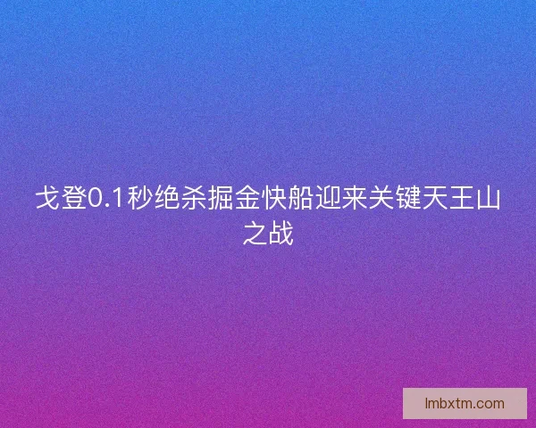 戈登0.1秒绝杀掘金快船迎来关键天王山之战