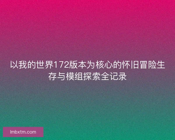 以我的世界172版本为核心的怀旧冒险生存与模组探索全记录
