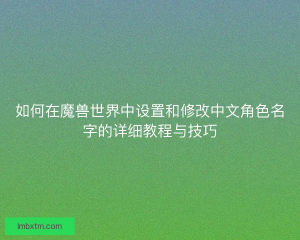 如何在魔兽世界中设置和修改中文角色名字的详细教程与技巧